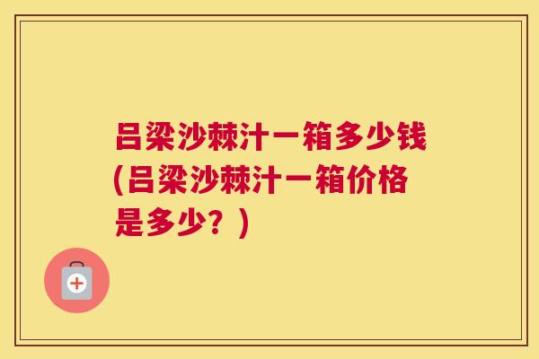 吕梁沙棘汁一箱多少钱(吕梁沙棘汁一箱价格是多少？)