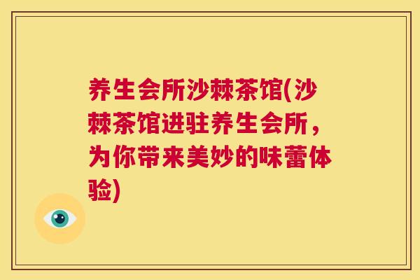 养生会所沙棘茶馆(沙棘茶馆进驻养生会所，为你带来美妙的味蕾体验)
