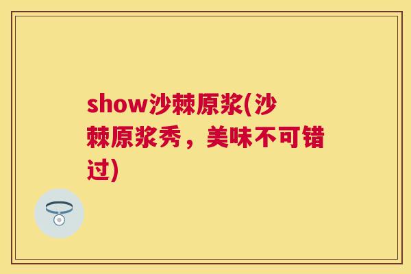 show沙棘原浆(沙棘原浆秀，美味不可错过)