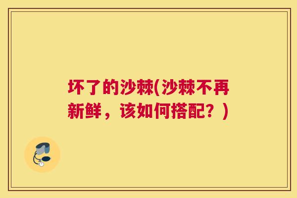 坏了的沙棘(沙棘不再新鲜，该如何搭配？)