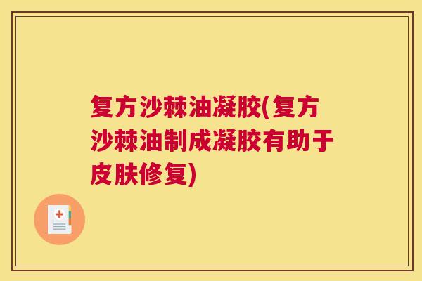 复方沙棘油凝胶(复方沙棘油制成凝胶有助于修复) 复方沙棘油凝胶(复方沙棘油制成凝胶有助于修复)