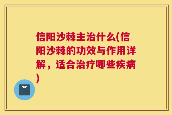 信阳沙棘主治什么(信阳沙棘的功效与作用详解，适合治疗哪些疾病)