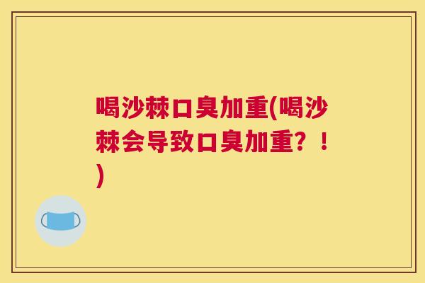 喝沙棘口臭加重(喝沙棘会导致口臭加重？！)