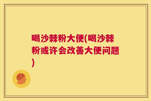 喝沙棘粉大便(喝沙棘粉或许会改善大便问题)