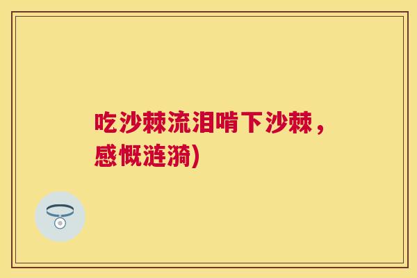 吃沙棘流泪啃下沙棘，感慨涟漪)