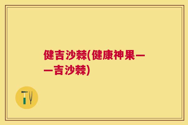健吉沙棘(健康神果——吉沙棘)