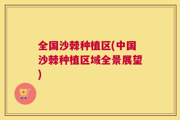全国沙棘种植区(中国沙棘种植区域全景展望)