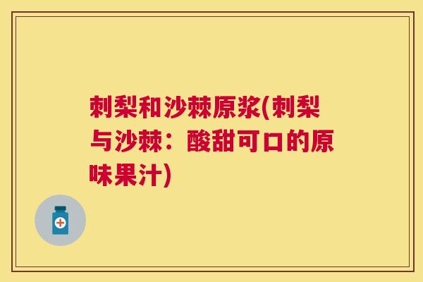 刺梨和沙棘原浆(刺梨与沙棘：酸甜可口的原味果汁)