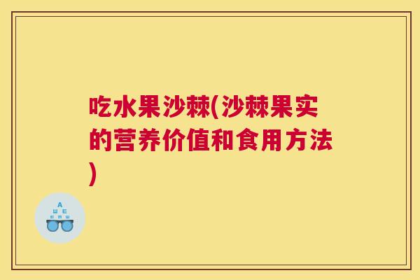 吃水果沙棘(沙棘果实的营养价值和食用方法)