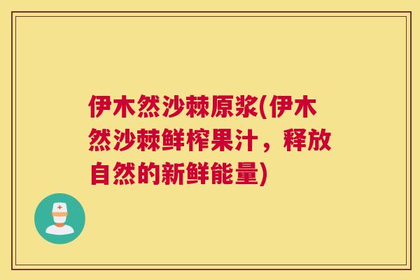 伊木然沙棘原浆(伊木然沙棘鲜榨果汁，释放自然的新鲜能量)