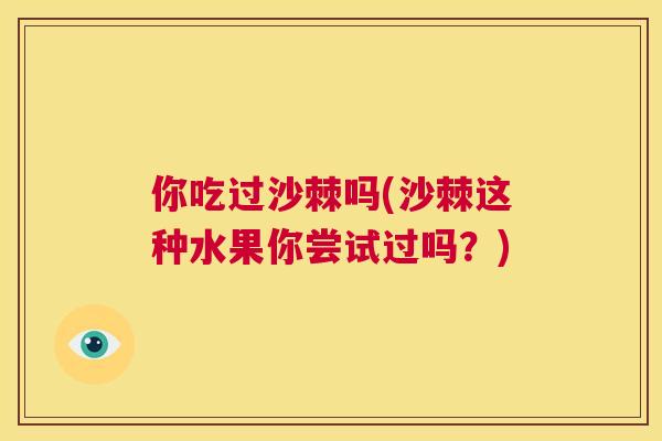 你吃过沙棘吗(沙棘这种水果你尝试过吗？)
