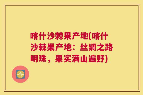 喀什沙棘果产地(喀什沙棘果产地：丝绸之路明珠，果实满山遍野)