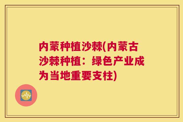 内蒙种植沙棘(内蒙古沙棘种植：绿色产业成为当地重要支柱)