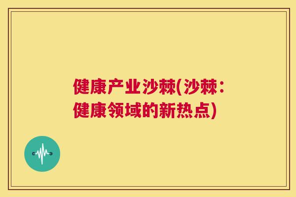 健康产业沙棘(沙棘：健康领域的新热点)