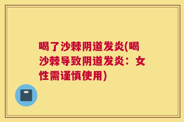 喝了沙棘阴道发炎(喝沙棘导致阴道发炎：女性需谨慎使用)