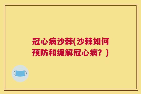 冠心病沙棘(沙棘如何预防和缓解冠心病？)