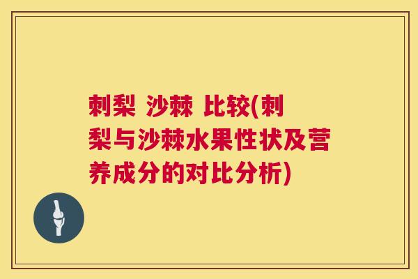 刺梨 沙棘 比较(刺梨与沙棘水果性状及营养成分的对比分析)