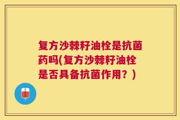 复方沙棘籽油栓是药吗(复方沙棘籽油栓是否具备作用？)