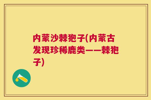 内蒙沙棘狍子(内蒙古发现珍稀鹿类——棘狍子)