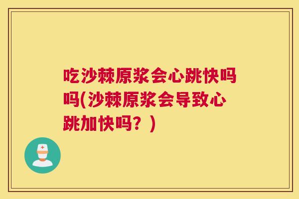 吃沙棘原浆会心跳快吗吗(沙棘原浆会导致心跳加快吗？)