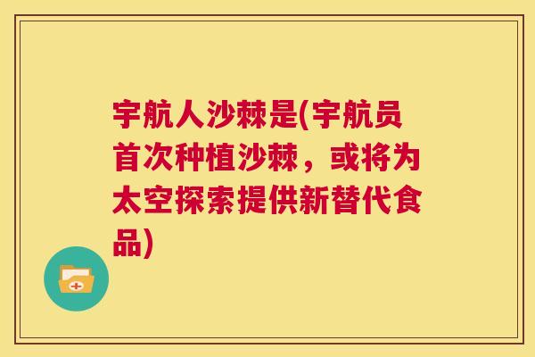 宇航人沙棘是(宇航员首次种植沙棘,或将为太空探索提供新替代食品) 宇航人沙棘是(宇航员首次种植沙棘,或将为太空探索提供新替代食品)