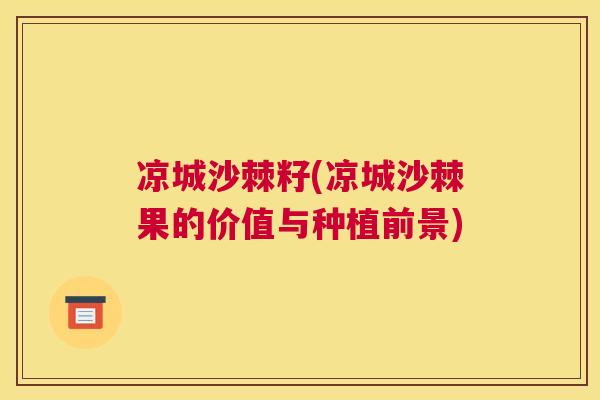 凉城沙棘籽(凉城沙棘果的价值与种植前景)