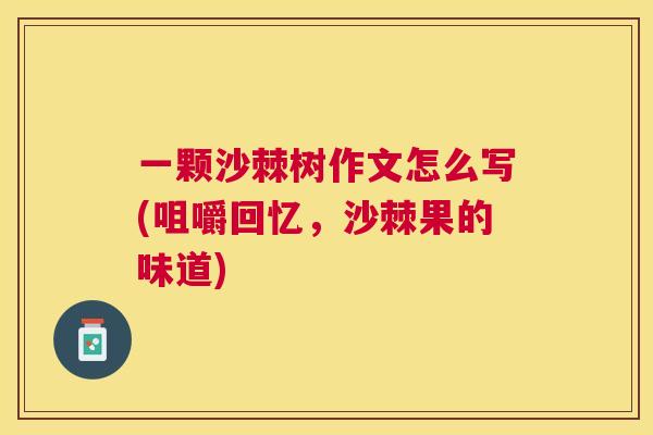 一颗沙棘树作文怎么写(咀嚼回忆，沙棘果的味道)