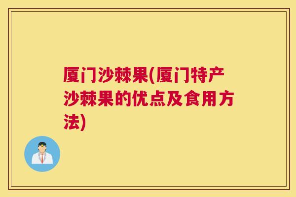 厦门沙棘果(厦门特产沙棘果的优点及食用方法)