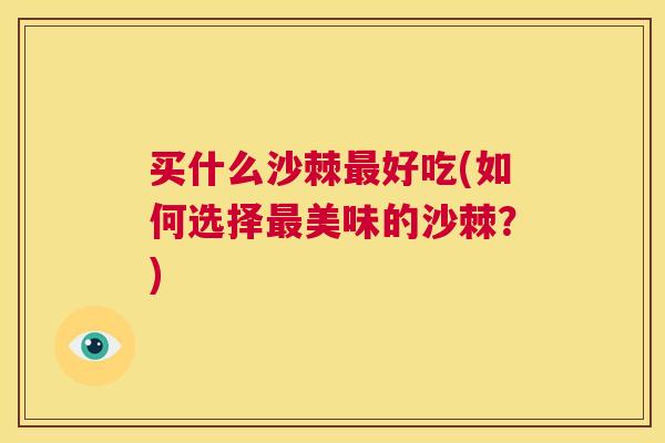 买什么沙棘最好吃(如何选择最美味的沙棘？)