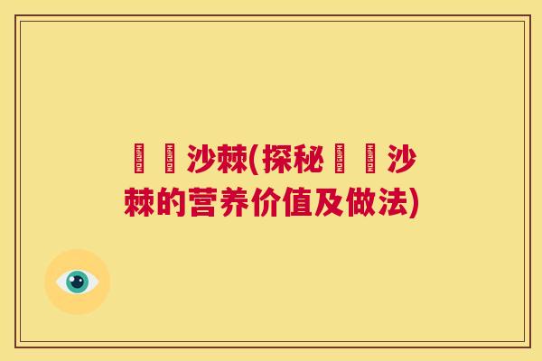 伂伂沙棘(探秘伂伂沙棘的营养价值及做法)
