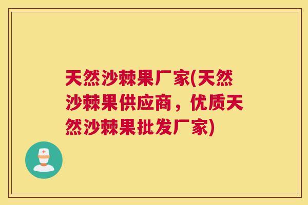 天然沙棘果厂家(天然沙棘果供应商，优质天然沙棘果批发厂家)