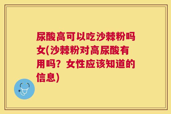 尿酸高可以吃沙棘粉吗女(沙棘粉对高尿酸有用吗？女性应该知道的信息)