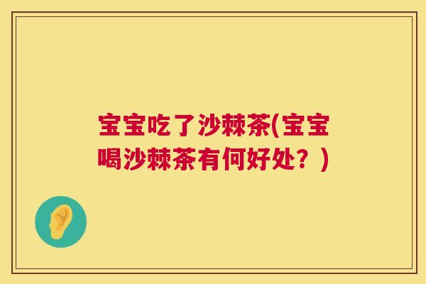 宝宝吃了沙棘茶(宝宝喝沙棘茶有何好处？)