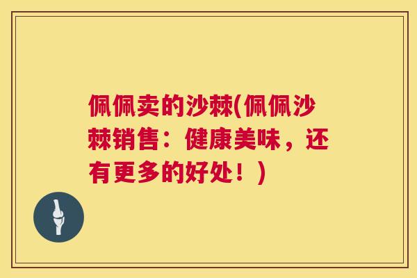 佩佩卖的沙棘(佩佩沙棘销售：健康美味，还有更多的好处！)