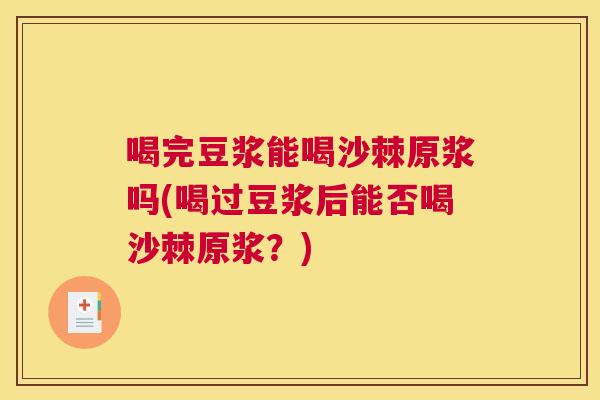 喝完豆浆能喝沙棘原浆吗(喝过豆浆后能否喝沙棘原浆？)