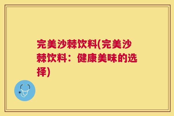 完美沙棘饮料(完美沙棘饮料：健康美味的选择)