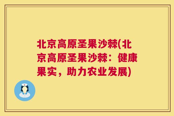 北京高原圣果沙棘(北京高原圣果沙棘：健康果实，助力农业发展)