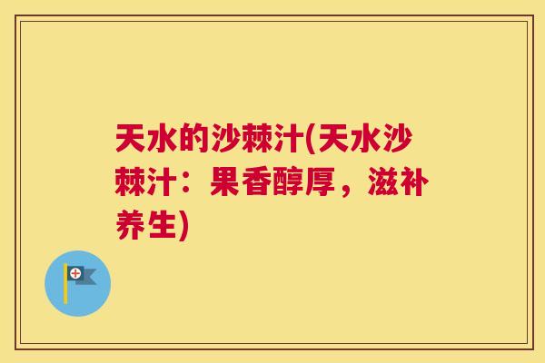 天水的沙棘汁(天水沙棘汁：果香醇厚，滋补养生)