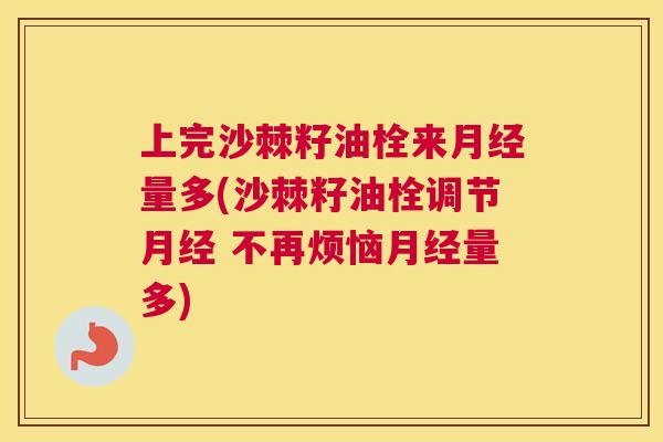 上完沙棘籽油栓来月经量多(沙棘籽油栓调节月经 不再烦恼月经量多)