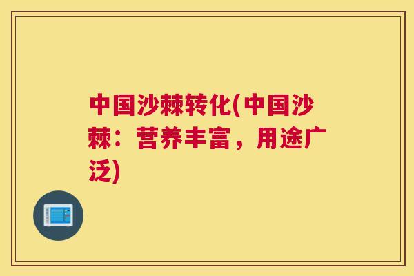 中国沙棘转化(中国沙棘：营养丰富，用途广泛)