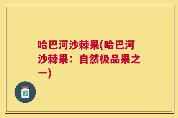 哈巴河沙棘果(哈巴河沙棘果：自然极品果之一)