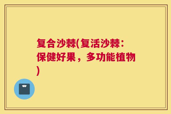 复合沙棘(复活沙棘：保健好果，多功能植物)