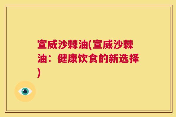 宣威沙棘油(宣威沙棘油：健康饮食的新选择)