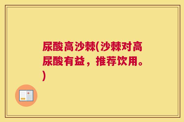 尿酸高沙棘(沙棘对高尿酸有益，推荐饮用。)
