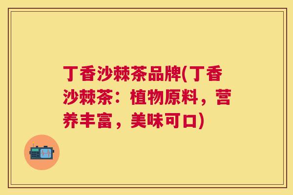 丁香沙棘茶品牌(丁香沙棘茶：植物原料，营养丰富，美味可口)