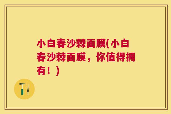 小白春沙棘面膜(小白春沙棘面膜，你值得拥有！)