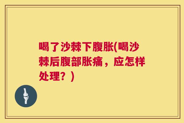 喝了沙棘下腹胀(喝沙棘后腹部胀痛，应怎样处理？)