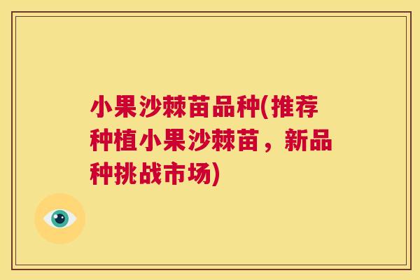 小果沙棘苗品种(推荐种植小果沙棘苗，新品种挑战市场)