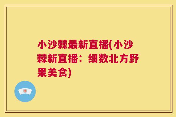 小沙棘最新直播(小沙棘新直播：细数北方野果美食)