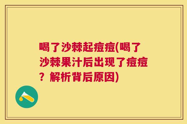 喝了沙棘起痘痘(喝了沙棘果汁后出现了痘痘？解析背后原因)